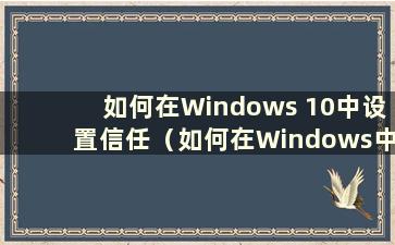 如何在Windows 10中设置信任（如何在Windows中设置信任文件）